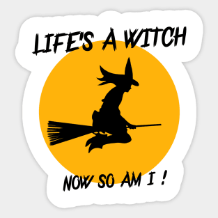 LIFE'S A WITCH,NOW SO AM I ! Sticker